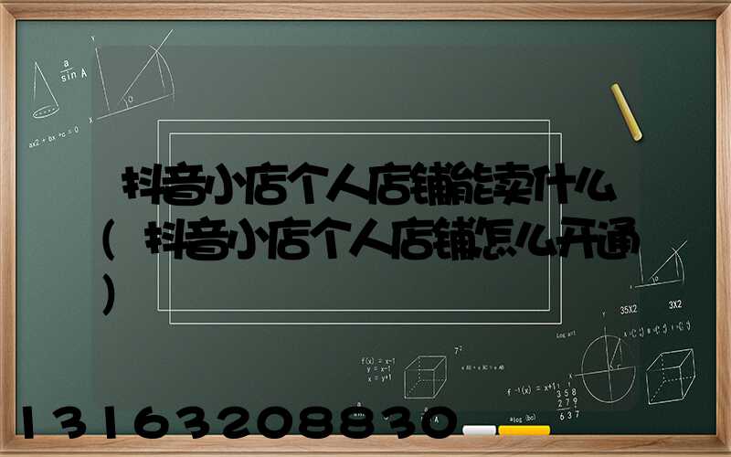 抖音小店个人店铺能卖什么(抖音小店个人店铺怎么开通)