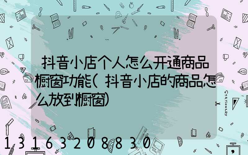 抖音小店个人怎么开通商品橱窗功能(抖音小店的商品怎么放到橱窗)