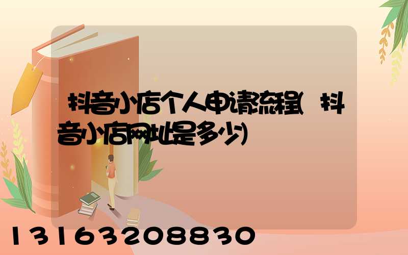 抖音小店个人申请流程(抖音小店网址是多少)