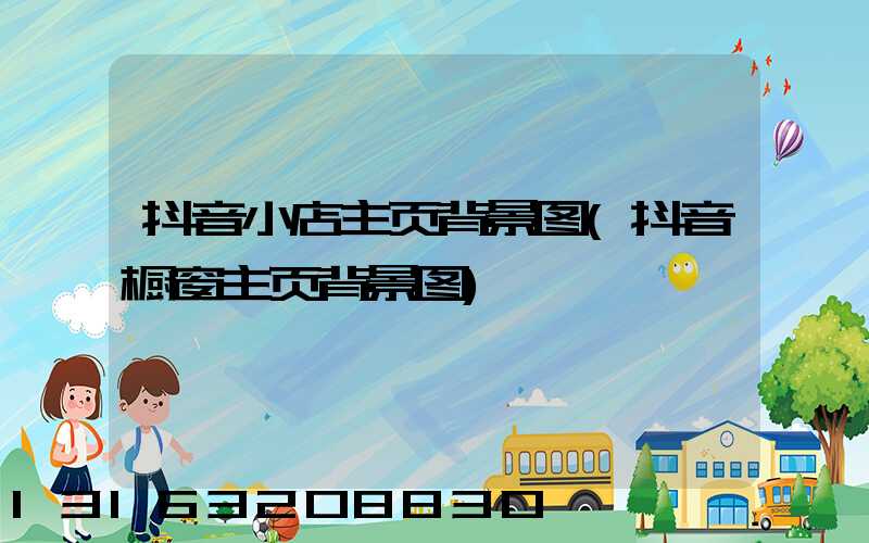 抖音小店主页背景图(抖音橱窗主页背景图)