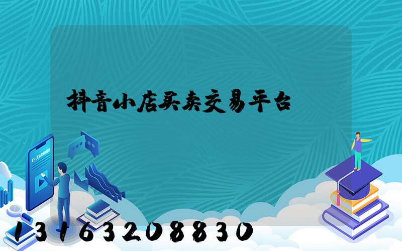 抖音小店买卖交易平台
