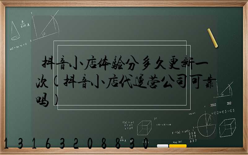 抖音小店体验分多久更新一次(抖音小店代运营公司可靠吗)
