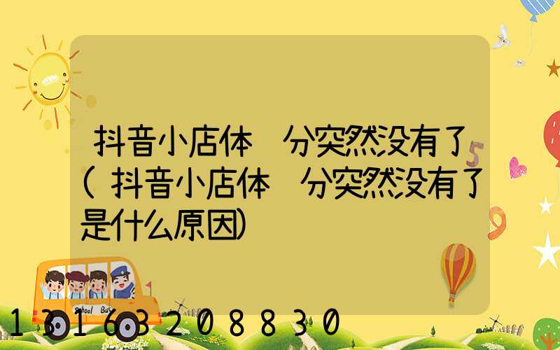 抖音小店体验分突然没有了(抖音小店体验分突然没有了是什么原因)