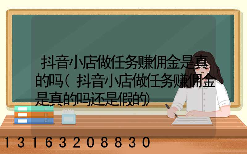 抖音小店做任务赚佣金是真的吗(抖音小店做任务赚佣金是真的吗还是假的)