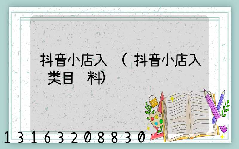 抖音小店入驻(抖音小店入驻类目资料)
