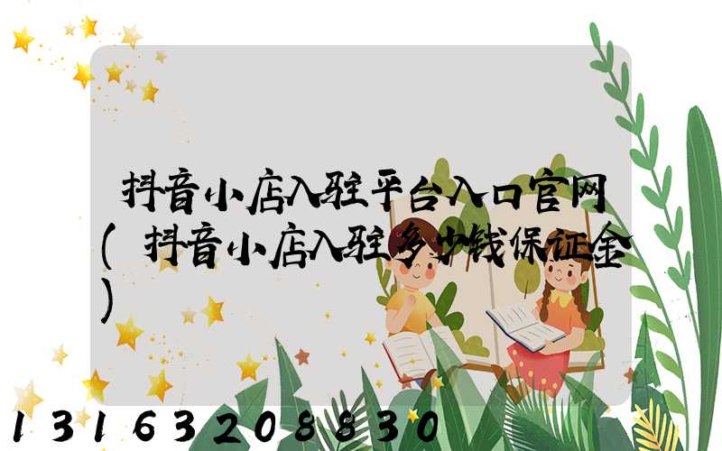 抖音小店入驻平台入口官网(抖音小店入驻多少钱保证金)
