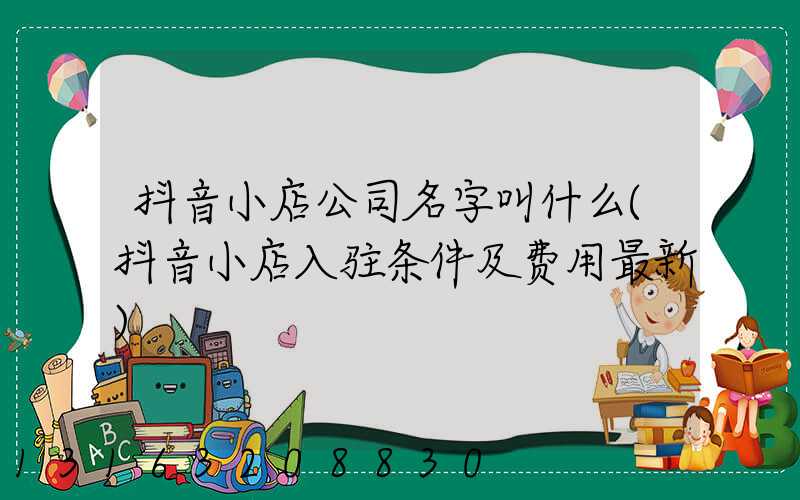 抖音小店公司名字叫什么(抖音小店入驻条件及费用最新)
