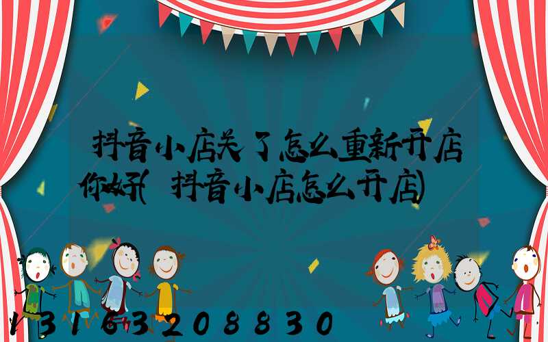 抖音小店关了怎么重新开店你好(抖音小店怎么开店)
