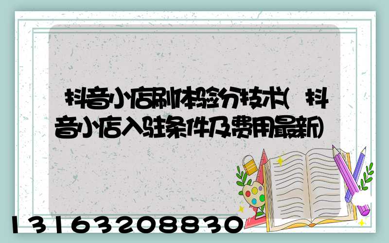 抖音小店刷体验分技术(抖音小店入驻条件及费用最新)