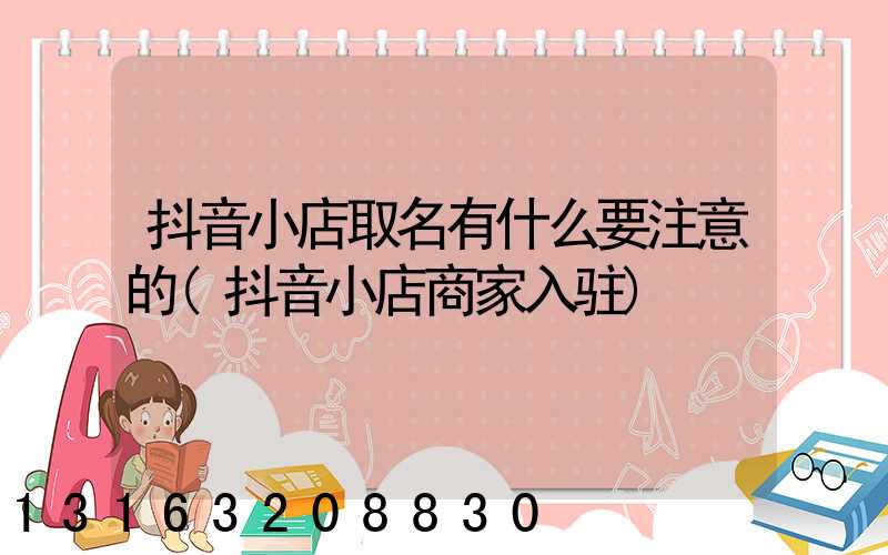 抖音小店取名有什么要注意的(抖音小店商家入驻)