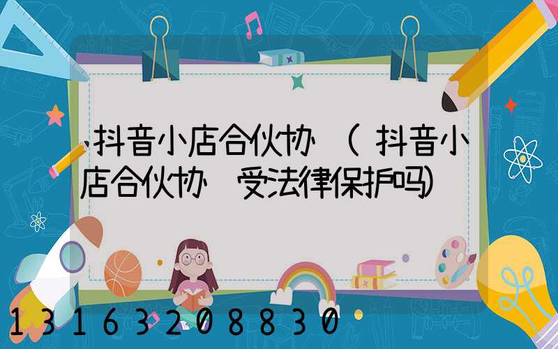 抖音小店合伙协议(抖音小店合伙协议受法律保护吗)