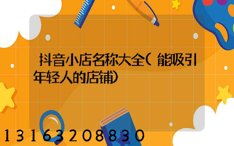 抖音小店名称大全(能吸引年轻人的店铺)
