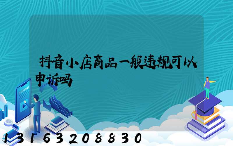 抖音小店商品一般违规可以申诉吗