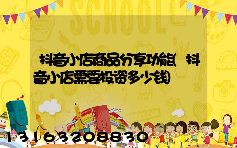 抖音小店商品分享功能(抖音小店需要投资多少钱)