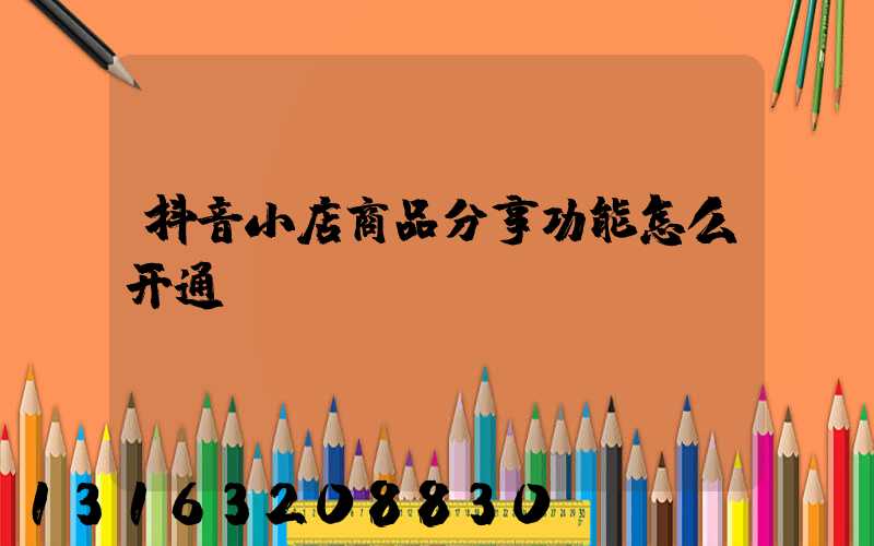 抖音小店商品分享功能怎么开通