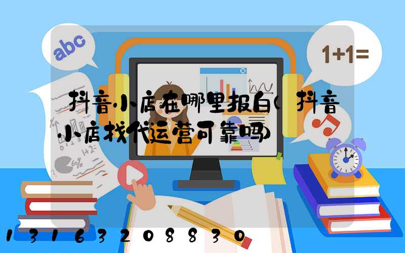 抖音小店在哪里报白(抖音小店找代运营可靠吗)
