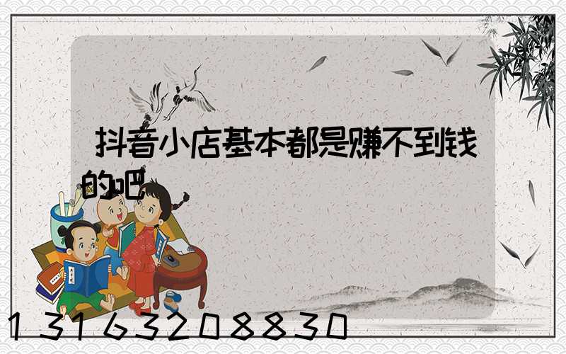 抖音小店基本都是赚不到钱的吧