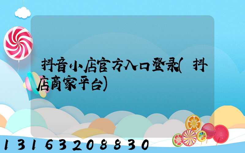 抖音小店官方入口登录(抖店商家平台)