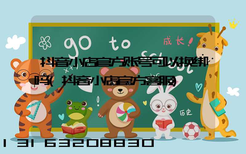 抖音小店官方账号可以换绑吗(抖音小店官方客服)