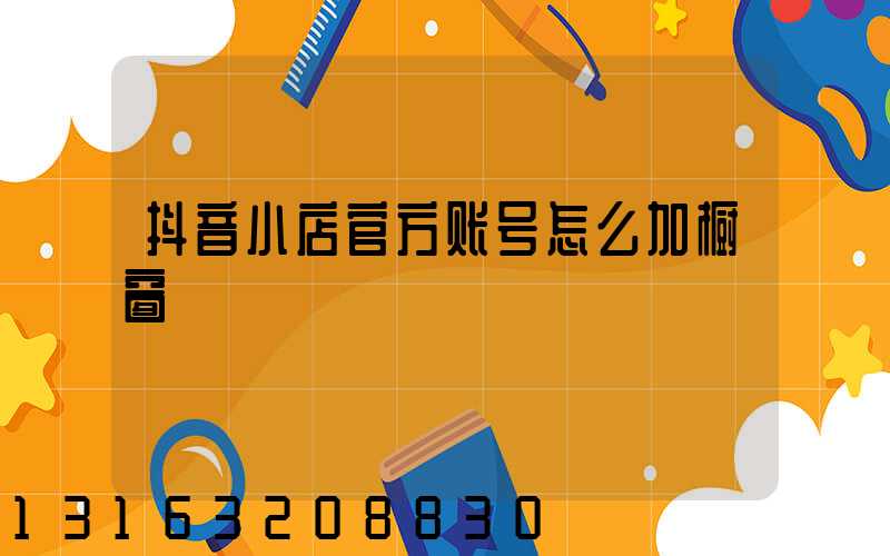 抖音小店官方账号怎么加橱窗