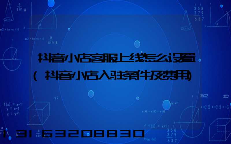 抖音小店客服上线怎么设置(抖音小店入驻条件及费用)