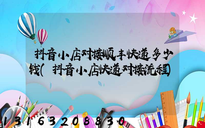 抖音小店对接顺丰快递多少钱(抖音小店快递对接流程)