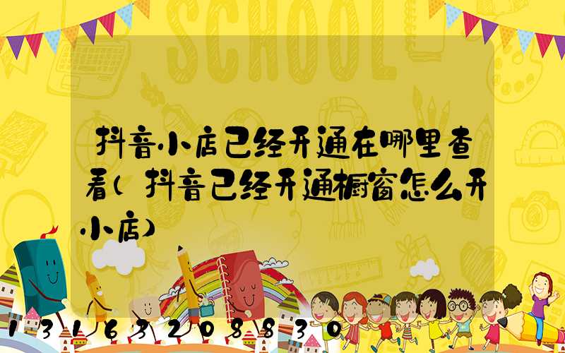 抖音小店已经开通在哪里查看(抖音已经开通橱窗怎么开小店)