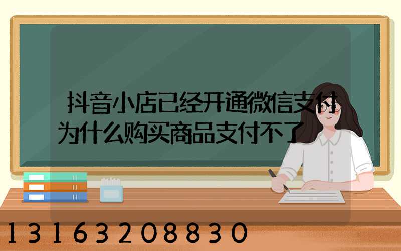 抖音小店已经开通微信支付为什么购买商品支付不了