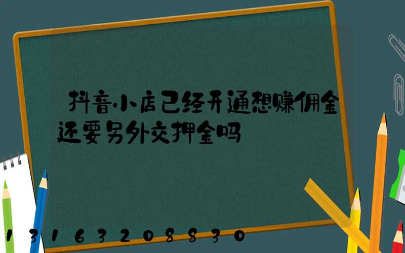 抖音小店已经开通想赚佣金还要另外交押金吗