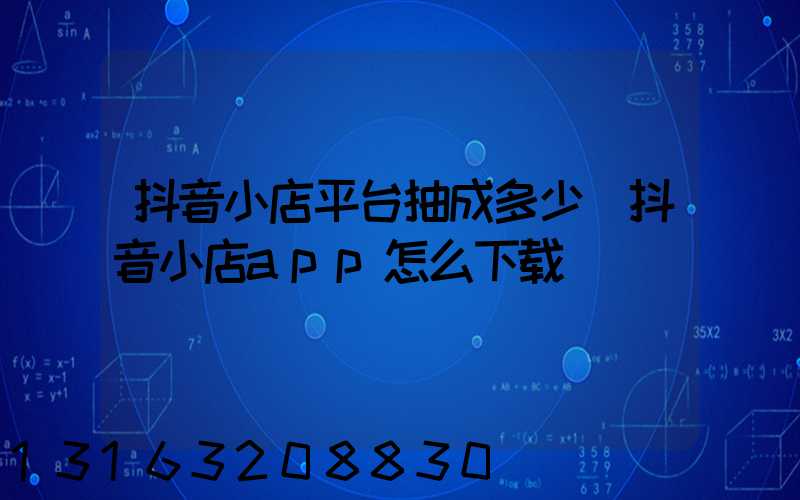 抖音小店平台抽成多少(抖音小店app怎么下载)