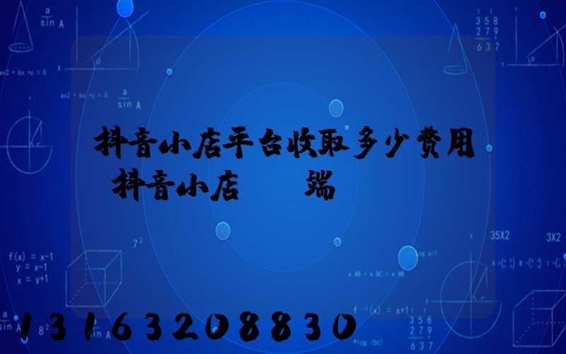 抖音小店平台收取多少费用(抖音小店pc端)