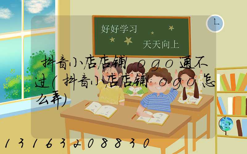 抖音小店店铺logo通不过(抖音小店店铺logo怎么弄)