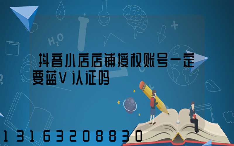 抖音小店店铺授权账号一定要蓝V认证吗