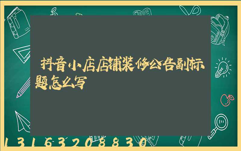 抖音小店店铺装修公告副标题怎么写