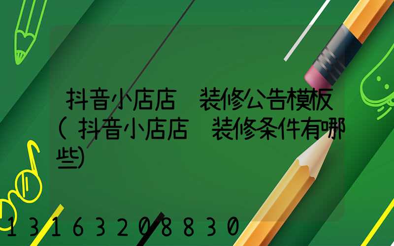 抖音小店店铺装修公告模板(抖音小店店铺装修条件有哪些)