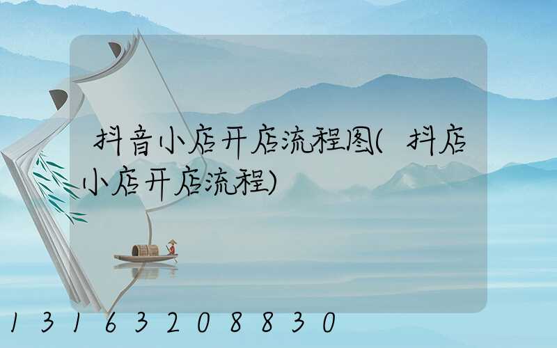 抖音小店开店流程图(抖店小店开店流程)
