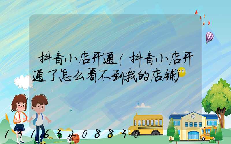 抖音小店开通(抖音小店开通了怎么看不到我的店铺)