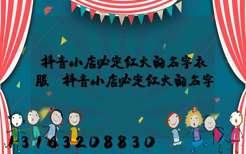 抖音小店必定红火的名字衣服(抖音小店必定红火的名字)