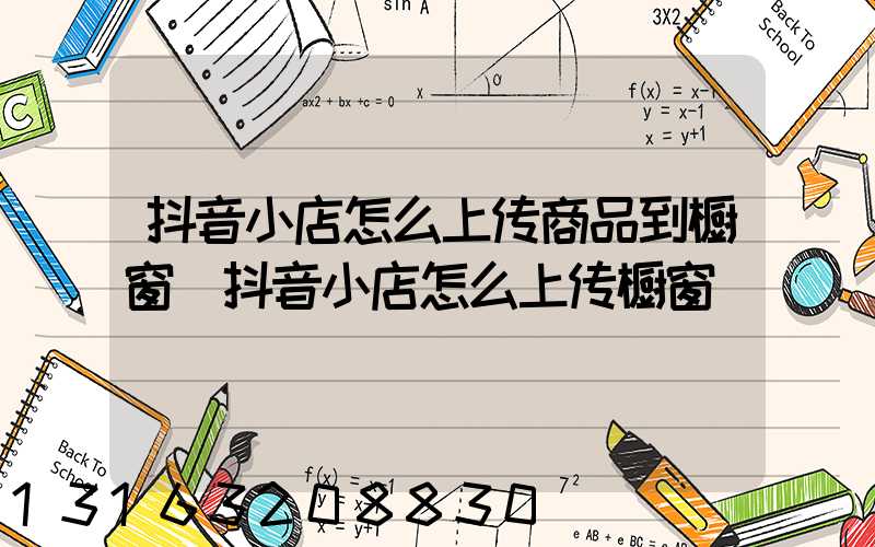 抖音小店怎么上传商品到橱窗(抖音小店怎么上传橱窗)
