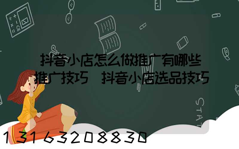 抖音小店怎么做推广有哪些推广技巧(抖音小店选品技巧)
