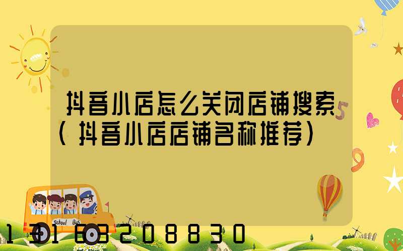 抖音小店怎么关闭店铺搜索(抖音小店店铺名称推荐)