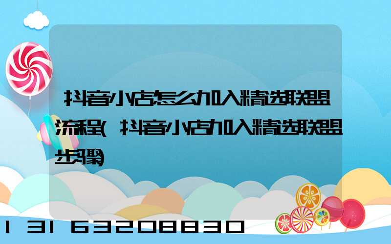 抖音小店怎么加入精选联盟流程(抖音小店加入精选联盟步骤)