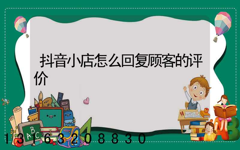 抖音小店怎么回复顾客的评价