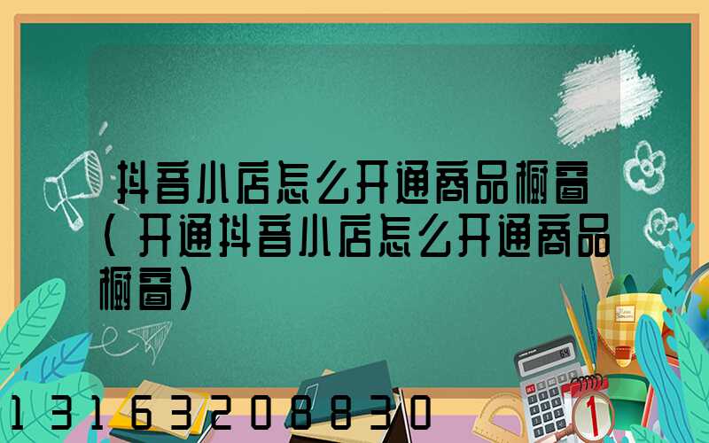 抖音小店怎么开通商品橱窗(开通抖音小店怎么开通商品橱窗)