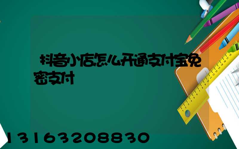 抖音小店怎么开通支付宝免密支付