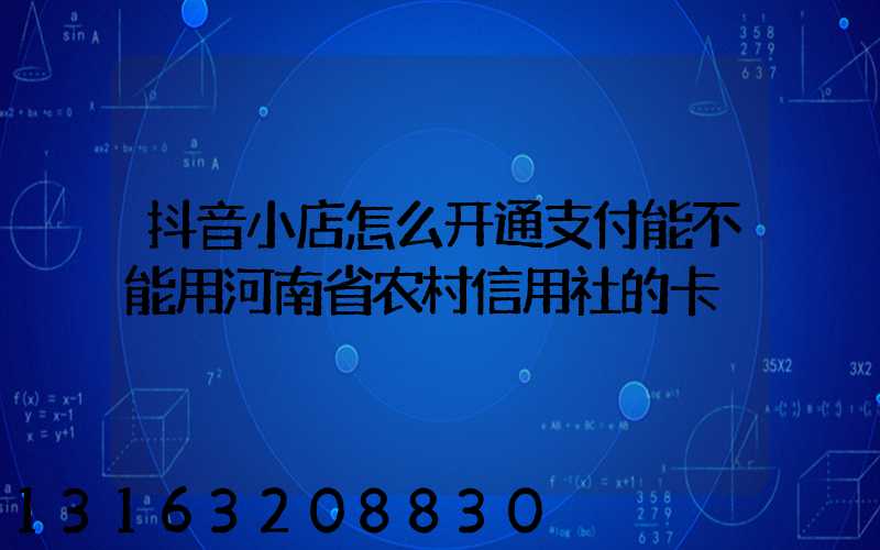 抖音小店怎么开通支付能不能用河南省农村信用社的卡