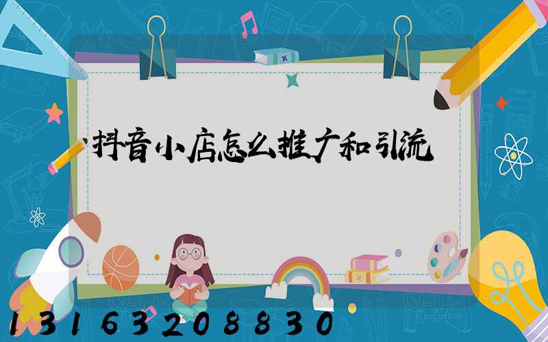 抖音小店怎么推广和引流