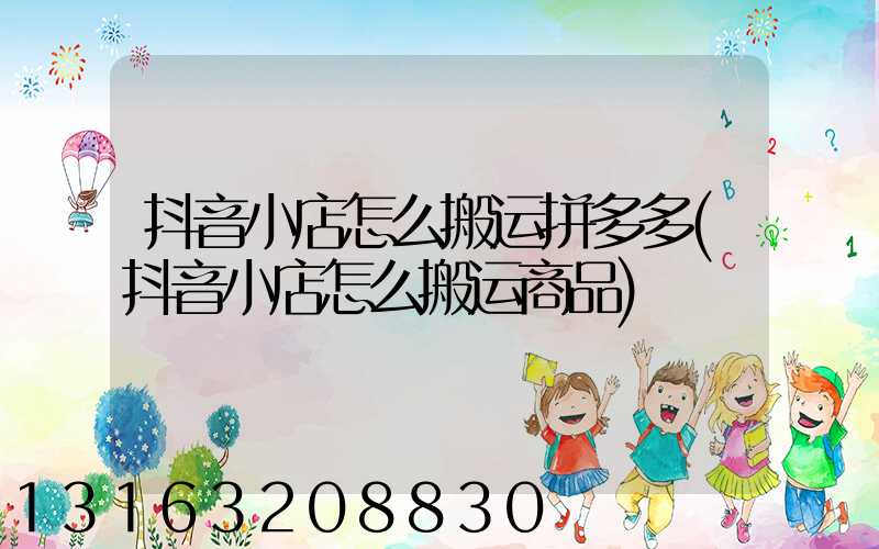抖音小店怎么搬运拼多多(抖音小店怎么搬运商品)