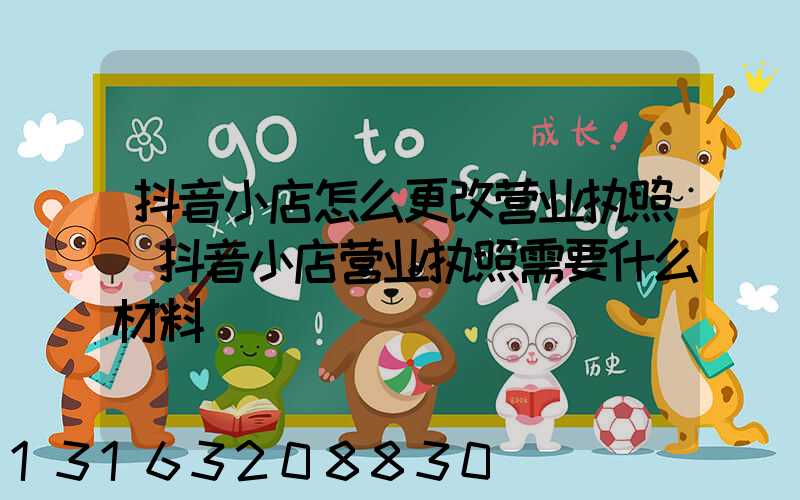 抖音小店怎么更改营业执照(抖音小店营业执照需要什么材料)