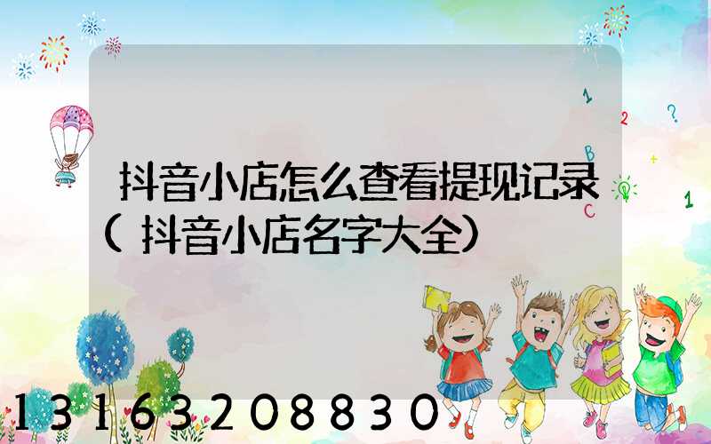 抖音小店怎么查看提现记录(抖音小店名字大全)
